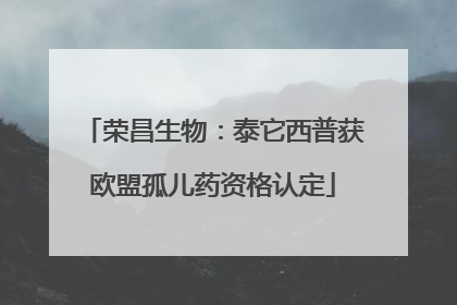 荣昌生物：泰它西普获欧盟孤儿药资格认定