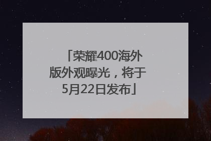 荣耀400海外版外观曝光，将于5月22日发布