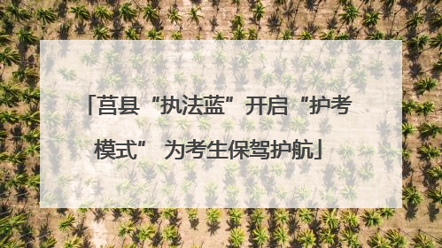 莒县“执法蓝”开启“护考模式” 为考生保驾护航