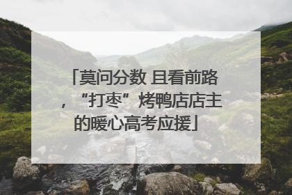 莫问分数 且看前路，“打枣”烤鸭店店主的暖心高考应援