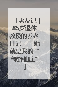 老友记｜85岁退休教授的养老日记——她就是我的“绿野仙庄”