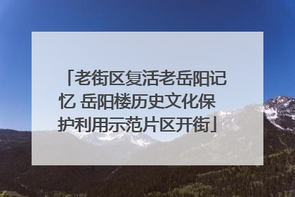 老街区复活老岳阳记忆 岳阳楼历史文化保护利用示范片区开街