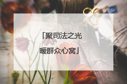 聚司法之光 暖群众心窝