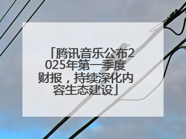 腾讯音乐公布2025年第一季度财报，持续深化内容生态建设