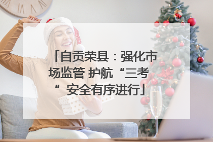 自贡荣县：强化市场监管 护航“三考”安全有序进行