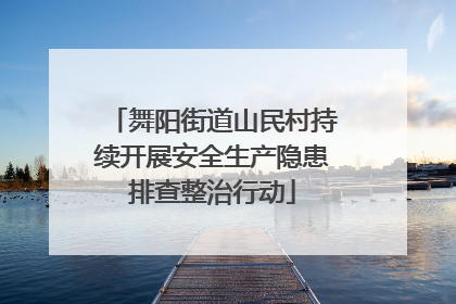 舞阳街道山民村持续开展安全生产隐患排查整治行动