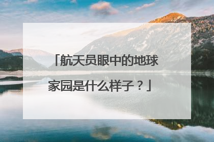 航天员眼中的地球家园是什么样子？