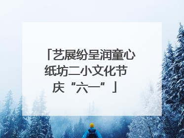 艺展纷呈润童心 纸坊二小文化节庆“六一”