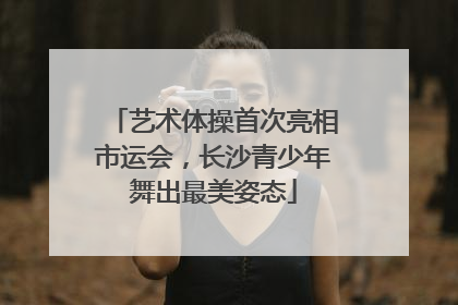 艺术体操首次亮相市运会，长沙青少年舞出最美姿态
