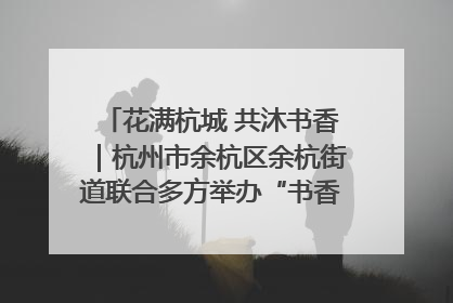 花满杭城 共沐书香｜杭州市余杭区余杭街道联合多方举办“书香换花香”活动