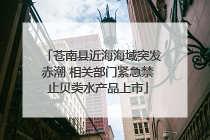 苍南县近海海域突发赤潮 相关部门紧急禁止贝类水产品上市