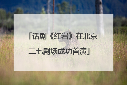 话剧《红岩》在北京二七剧场成功首演