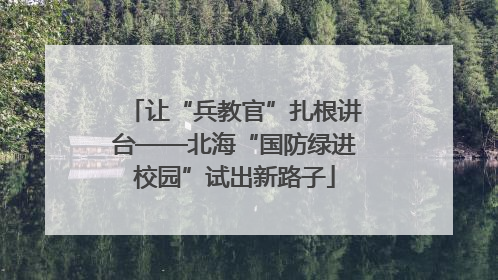 让“兵教官”扎根讲台——北海“国防绿进校园”试出新路子