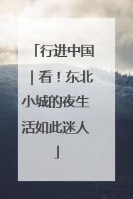 行进中国｜看！东北小城的夜生活如此迷人