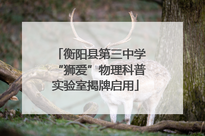 衡阳县第三中学“狮爱”物理科普实验室揭牌启用