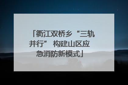 衢江双桥乡“三轨并行” 构建山区应急消防新模式