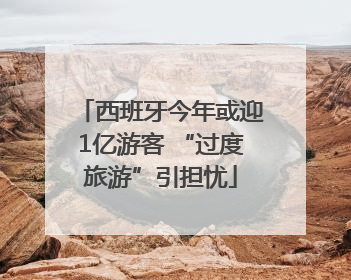 西班牙今年或迎1亿游客 “过度旅游”引担忧