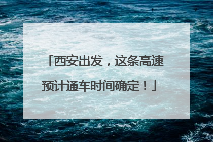 西安出发，这条高速预计通车时间确定！