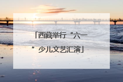 西藏举行“六一”少儿文艺汇演