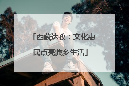 西藏达孜：文化惠民点亮藏乡生活