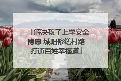 解决孩子上学安全隐患 城阳修缮村路打通百姓幸福道
