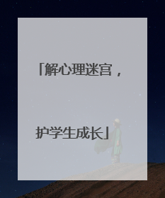 解心理迷宫，护学生成长