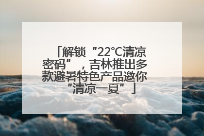 解锁“22℃清凉密码”，吉林推出多款避暑特色产品邀你“清凉一夏”