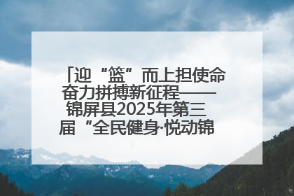 迎“篮”而上担使命 奋力拼搏新征程——锦屏县2025年第三届“全民健身·悦动锦屏”篮球赛圆满闭幕