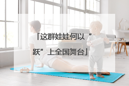这群娃娃何以“跃”上全国舞台