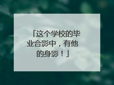 这个学校的毕业合影中，有他的身影！