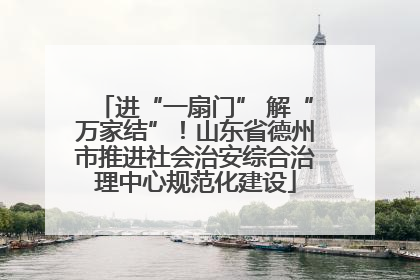 进“一扇门” 解“万家结”！山东省德州市推进社会治安综合治理中心规范化建设