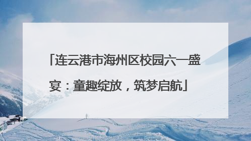 连云港市海州区校园六一盛宴：童趣绽放，筑梦启航