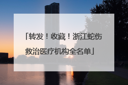转发！收藏！浙江蛇伤救治医疗机构全名单