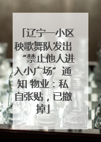 辽宁一小区秧歌舞队发出“禁止他人进入小广场”通知 物业：私自张贴，已撤掉