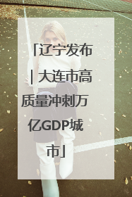 辽宁发布｜大连市高质量冲刺万亿GDP城市