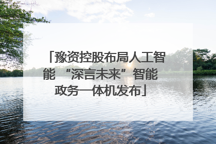 豫资控股布局人工智能 “深言未来”智能政务一体机发布