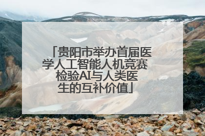 贵阳市举办首届医学人工智能人机竞赛 检验AI与人类医生的互补价值
