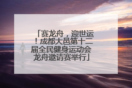 赛龙舟，迎世运！成都大邑第十二届全民健身运动会龙舟邀请赛举行