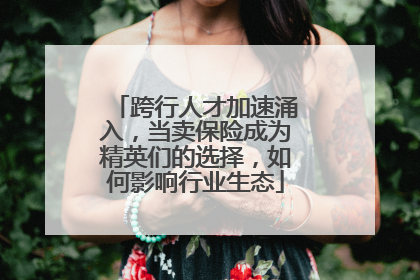 跨行人才加速涌入，当卖保险成为精英们的选择，如何影响行业生态
