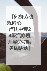 躬身劳动炼匠心——卢氏中专24级汽修班开展劳动服务周活动