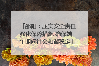 邵阳：压实安全责任强化保障措施 确保端午期间社会和谐稳定
