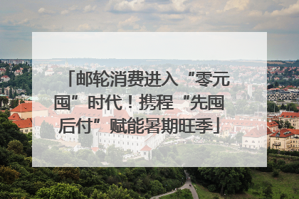 邮轮消费进入“零元囤”时代！携程“先囤后付”赋能暑期旺季