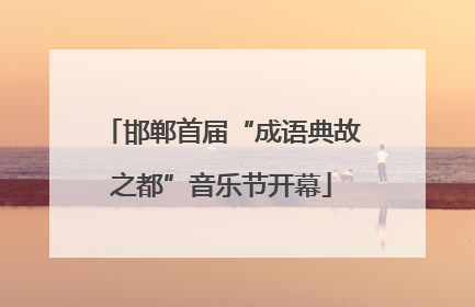 邯郸首届“成语典故之都”音乐节开幕
