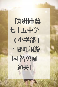 郑州市第七十五中学（小学部）：哪吒闹游园 智勇闯通关