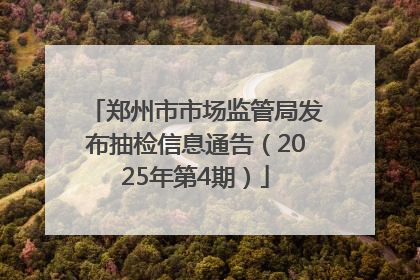 郑州市市场监管局发布抽检信息通告（2025年第4期）