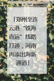 郑州至连云港“铁海直运”线路打通，河南再添出海新通道