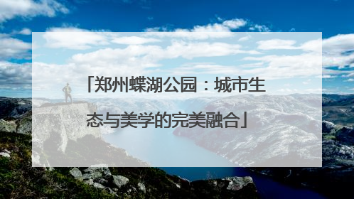郑州蝶湖公园：城市生态与美学的完美融合