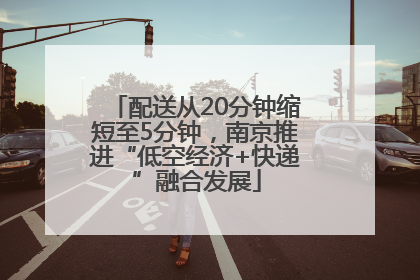 配送从20分钟缩短至5分钟，南京推进“低空经济+快递”融合发展