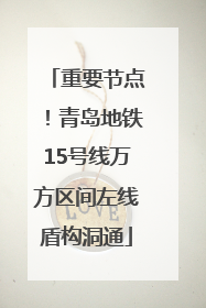 重要节点！青岛地铁15号线万方区间左线盾构洞通