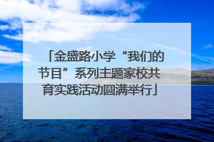 金盛路小学“我们的节目”系列主题家校共育实践活动圆满举行